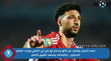 أحمد السيد يكشف عن تألق وسام أبو علي في الأهلي ويحدد أفضل البدائل.. والزمالك يستعد لتغيير شامل